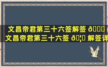 文昌帝君第三十六签解签 🐎 (文昌帝君第三十六签 🦄 解签详解)